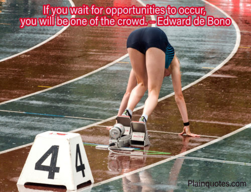 If you wait for opportunities to occur, you will be one of the crowd. – Edward de Bono