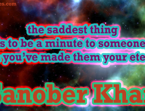 the saddest thing is to be a minute to someone, when you’ve made them your eternity. -Sanober Khan
